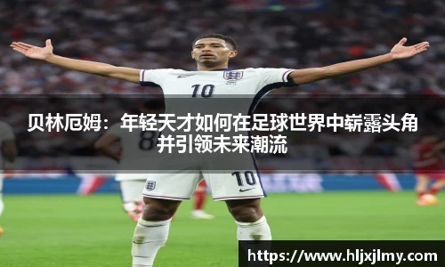 贝林厄姆：年轻天才如何在足球世界中崭露头角并引领未来潮流