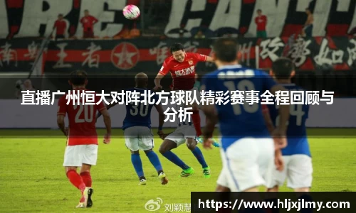直播广州恒大对阵北方球队精彩赛事全程回顾与分析