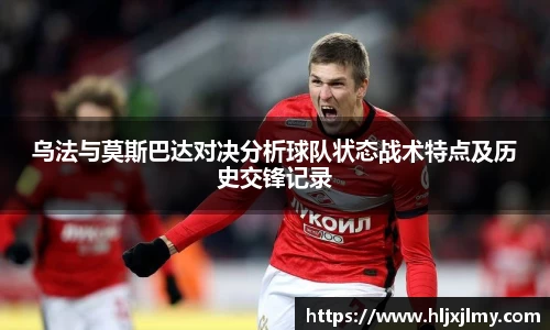 乌法与莫斯巴达对决分析球队状态战术特点及历史交锋记录