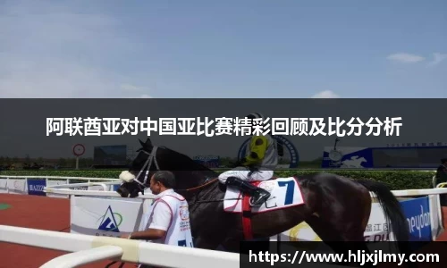 阿联酋亚对中国亚比赛精彩回顾及比分分析