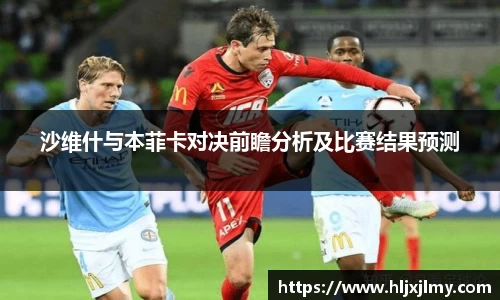 沙维什与本菲卡对决前瞻分析及比赛结果预测