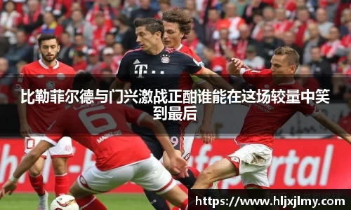 比勒菲尔德与门兴激战正酣谁能在这场较量中笑到最后