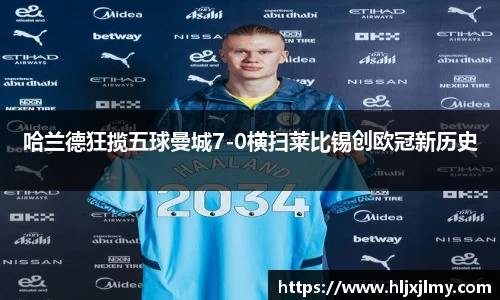 哈兰德狂揽五球曼城7-0横扫莱比锡创欧冠新历史