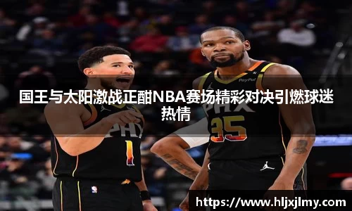 国王与太阳激战正酣NBA赛场精彩对决引燃球迷热情