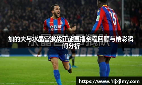 加的夫与水晶宫激战正酣直播全程回顾与精彩瞬间分析