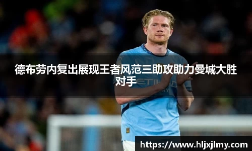德布劳内复出展现王者风范三助攻助力曼城大胜对手