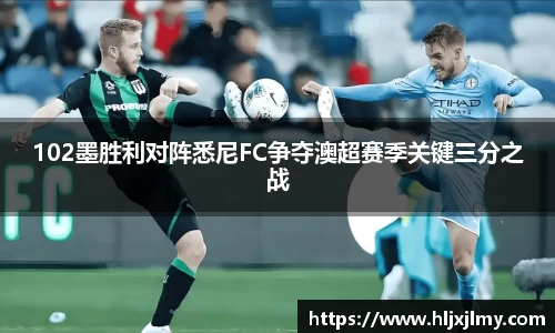 102墨胜利对阵悉尼FC争夺澳超赛季关键三分之战