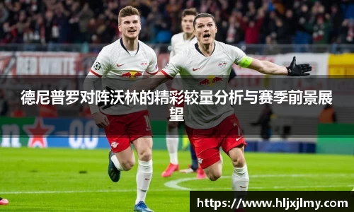 德尼普罗对阵沃林的精彩较量分析与赛季前景展望
