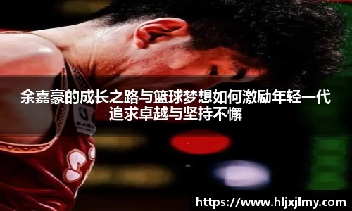 余嘉豪的成长之路与篮球梦想如何激励年轻一代追求卓越与坚持不懈