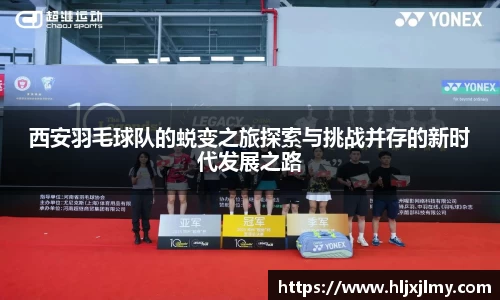 西安羽毛球队的蜕变之旅探索与挑战并存的新时代发展之路