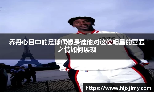 乔丹心目中的足球偶像是谁他对这位明星的喜爱之情如何展现