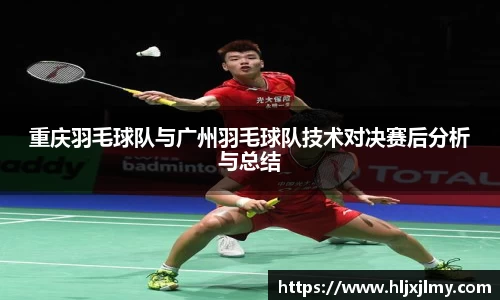 重庆羽毛球队与广州羽毛球队技术对决赛后分析与总结