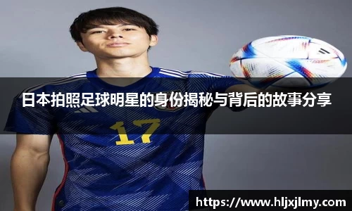 日本拍照足球明星的身份揭秘与背后的故事分享